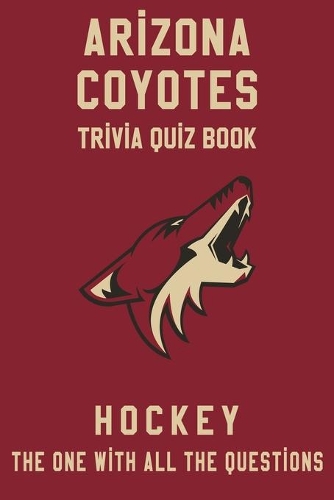 Arizona Coyotes Trivia Quiz Book - Hockey - The One With All The Questions