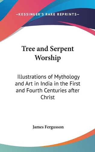 Tree and Serpent Worship: Illustrations of Mythology and Art in India in the First and Fourth Centuries After Christ