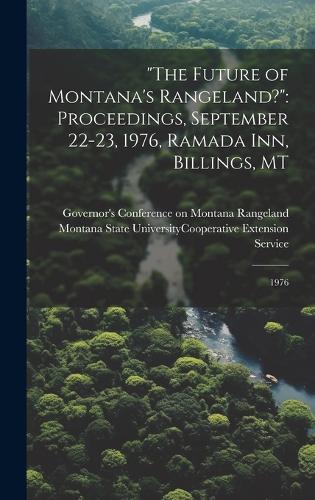"The Future of Montana's Rangeland?": Proceedings, September 22-23, 1976, Ramada Inn, Billings, MT: 1976