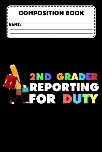 Composition Book 2nd Grader Reporting For Duty: School Composition Notebook, Grades K-2, College Ruled Paper For Class Study Notes, Back To School Supplies For 2nd Graders