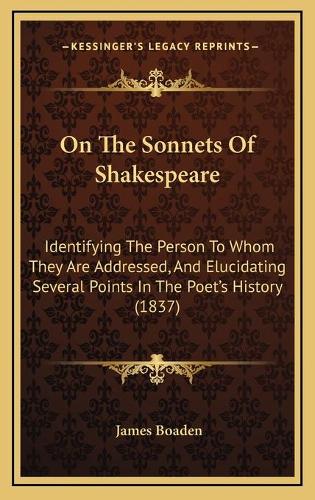 On The Sonnets Of Shakespeare: Identifying The Person To Whom They Are Addressed, And Elucidating Several Points In The Poet's History (1837)