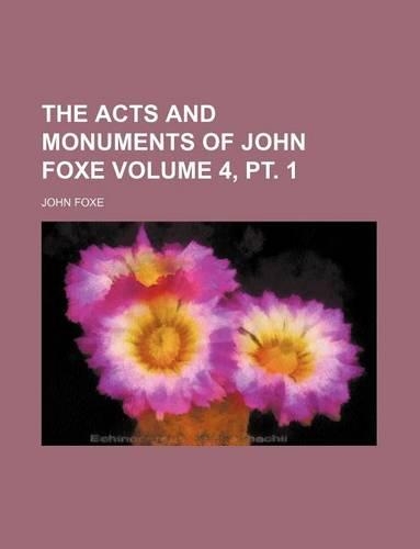 The Acts and Monuments of John Foxe Volume 4, PT. 1