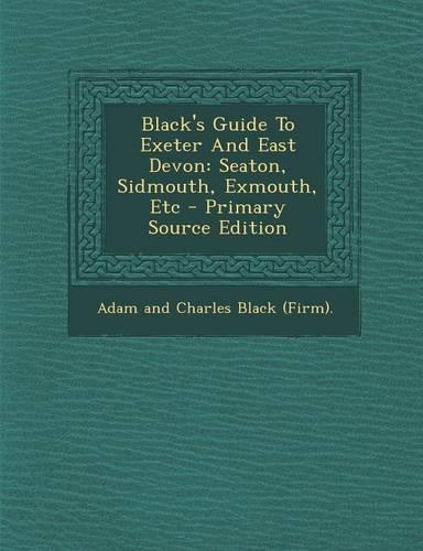 Black's Guide to Exeter and East Devon: Seaton, Sidmouth, Exmouth, Etc - Primary Source Edition