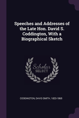 Speeches and Addresses of the Late Hon. David S. Coddington, with a Biographical Sketch