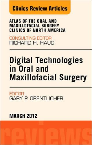 Digital Technologies in Oral and Maxillofacial Surgery, an Issue of Atlas of the Oral and Maxillofacial Surgery Clinics: (20 Clinics: Dentistry)