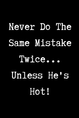 Never Do The Same Mistake Twice...Unless He's Hot! - Funny Sarcastic Journal/Notebook