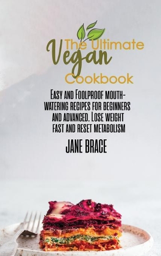 The Ultimate Vegan Cookbook: Easy and Foolproof Mouth-Watering Recipes for Beginners and Advanced. Lose Weight Fast: Easy and Foolproof Mouth-Watering Recipes for Beginners and 