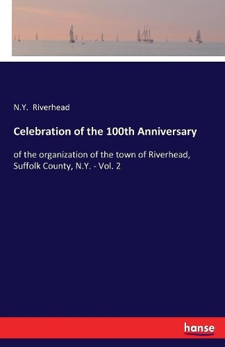Celebration of the 100th Anniversary: of the organization of the town of Riverhead, Suffolk County, N.Y. - Vol. 2