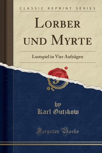 Lorber Und Myrte: Lustspiel in Vier Aufzügen (Classic Reprint)