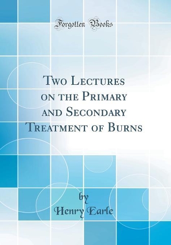 Two Lectures on the Primary and Secondary Treatment of Burns (Classic Reprint)
