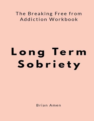 Long Term Sobriety: The Breaking Free from Addiction Workbook