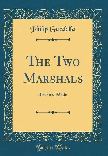 The Two Marshals: Bazaine, Pétain (Classic Reprint)