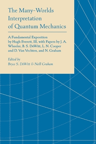 The Many-Worlds Interpretation of Quantum Mechanics: A Fundamental Exposition by Hugh Everett, III, with Papers by J. A. Wheeler, B. S. DeWitt, L. N. Cooper and D. Van Vechten, and N. Graham(Princeton Series in Physics)