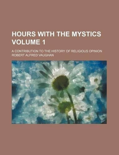 Hours with the Mystics; A Contribution to the History of Religious Opinion Volume 1