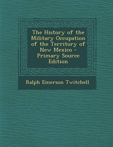 The History of the Military Occupation of the Territory of New Mexico - Primary Source Edition