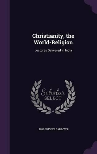 Christianity, the World-Religion: Lectures Delivered in India