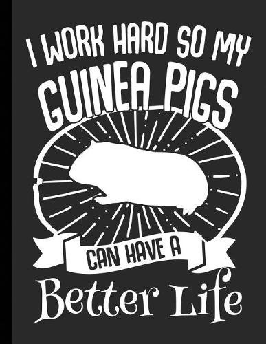 I Work Hard So My Guinea Pigs Can Have A Better Life: Funny Journal Notebook with Lines 8.5x11 Large(12 I Work Hard Funny Novelty Gift Notebooks)
