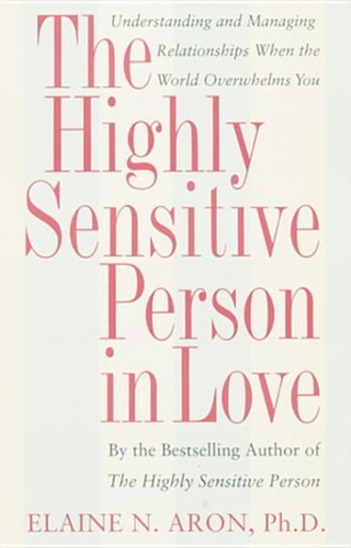 The Highly Sensitive Person in Love: Understanding and Managing Relationships When the World Overwhelms You
