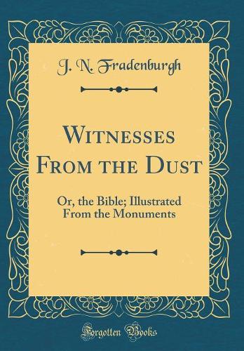 Witnesses From the Dust: Or, the Bible; Illustrated From the Monuments (Classic Reprint)