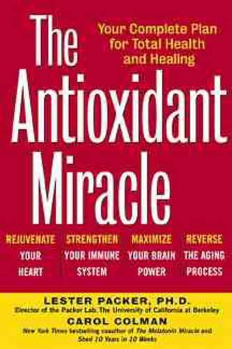 The Antioxidant Miracle: Put Lipoic Acid, Pycnogenol, and Vitamins E and C to Work for You