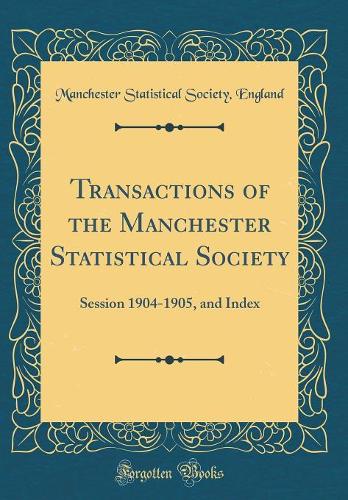 Transactions of the Manchester Statistical Society: Session 1904-1905, and Index (Classic Reprint)