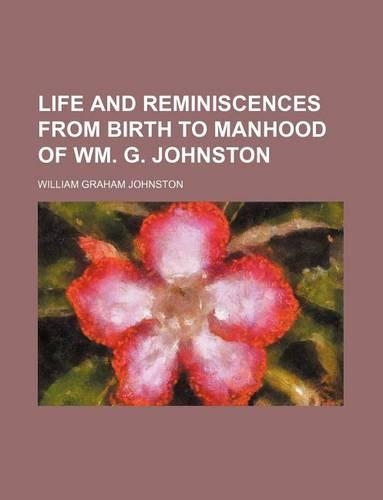 Life and Reminiscences from Birth to Manhood of Wm. G. Johnston