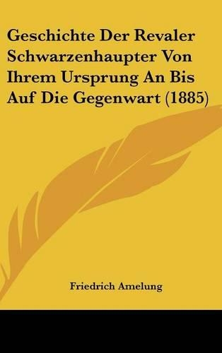 Geschichte Der Revaler Schwarzenhaupter Von Ihrem Ursprung an Bis Auf Die Gegenwart (1885)