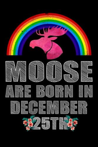 Moose Are Born In December 25th: December 25th Birthday Journal for Woman, Happy 25th Birthday Present Blank Lined Notebook, Rainbow Watercolor Moose Notebook And Journal To Write I