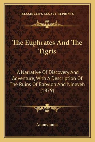 The Euphrates And The Tigris: A Narrative Of Discovery And Adventure, With A Description Of The Ruins Of Babylon And Nineveh (1879)