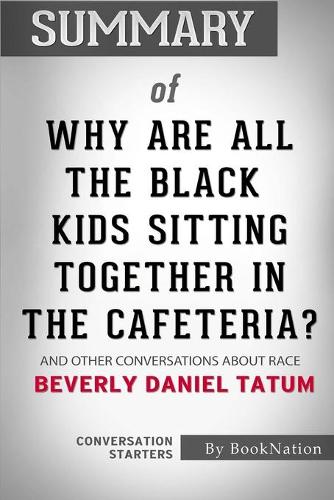 Summary of Why Are All the Black Kids Sitting Together In The Cafeteria?: And Others Conversations About Race: Conversation Starters