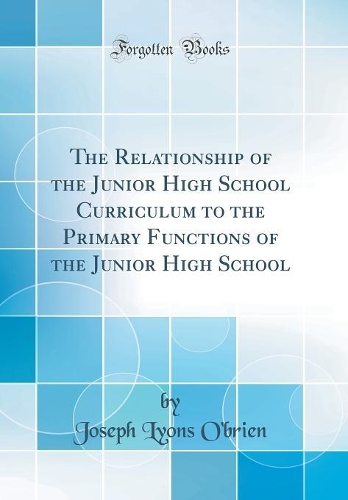 The Relationship of the Junior High School Curriculum to the Primary Functions of the Junior High School (Classic Reprint)