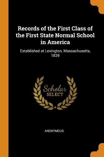 Records of the First Class of the First State Normal School in America: Established at Lexington, Massachusetts, 1839