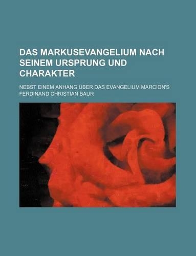 Das Markusevangelium Nach Seinem Ursprung Und Charakter; Nebst Einem Anhang Uber Das Evangelium Marcion's