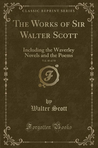 The Works of Sir Walter Scott, Vol. 40 of 50: Including the Waverley Novels and the Poems (Classic Reprint)