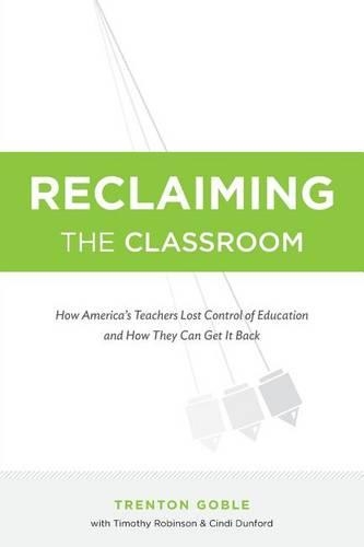 Reclaiming the Classroom: How America's Teachers Lost Control of Education and How They Can Get It Back