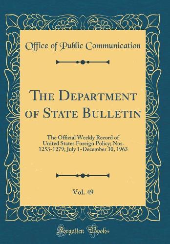 The Department of State Bulletin, Vol. 49: The Official Weekly Record of United States Foreign Policy; Nos. 1253-1279; July 1-December 30, 1963 (Classic Reprint)