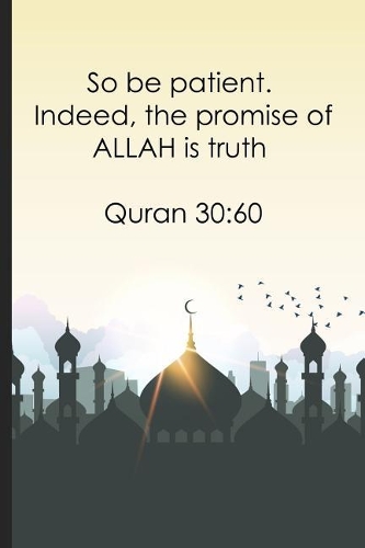 So be patient. Indeed, the promise of ALLAH is truth Quran 30