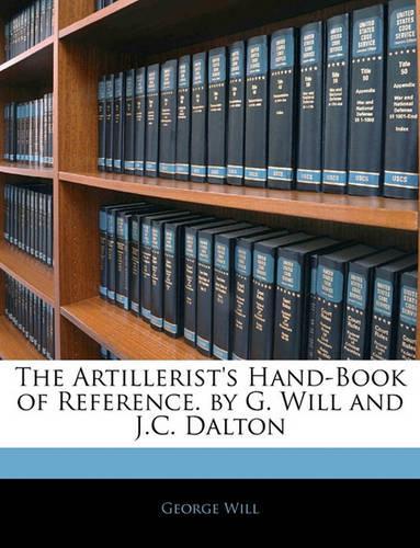 The Artillerist's Hand-Book of Reference. by G. Will and J.C. Dalton