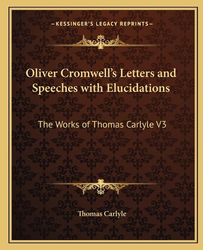 Oliver Cromwell's Letters and Speeches with Elucidations: The Works of Thomas Carlyle V3
