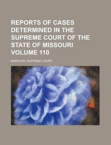 Reports of Cases Determined in the Supreme Court of the State of Missouri Volume 110