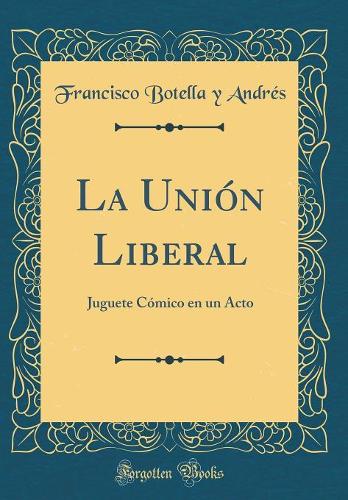 La Unión Liberal: Juguete Cómico en un Acto (Classic Reprint)