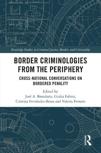 Border Criminologies from the Periphery: Cross-national Conversations on Bordered Penality(Routledge Studies in Criminal Justice, Borders and Citizenship)