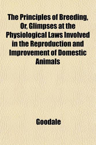The Principles of Breeding, Or, Glimpses at the Physiological Laws Involved in the Reproduction and Improvement of Domestic Animals