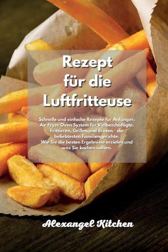 Rezept für die Luftfritteuse: Schnelle und einfache Rezepte für Anfänger. Air Fryer Oven System für Vielbeschäftigte. Frittieren, Grillen und Braten - die beliebtesten Familienge