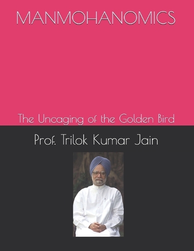 Manmohanomics: The Uncaging of the Golden Bird(Inspiring Biographies)