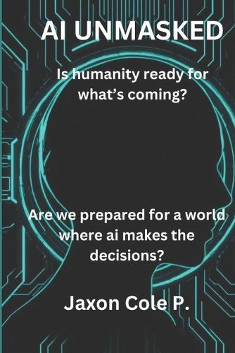 AI Unmasked: Is humanity ready for what's coming?: Are we prepared for a world where AI makes the decisions?