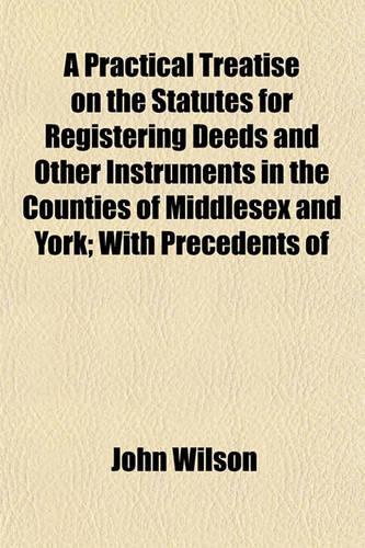A Practical Treatise on the Statutes for Registering Deeds and Other Instruments in the Counties of Middlesex and York; With Precedents of Memorials