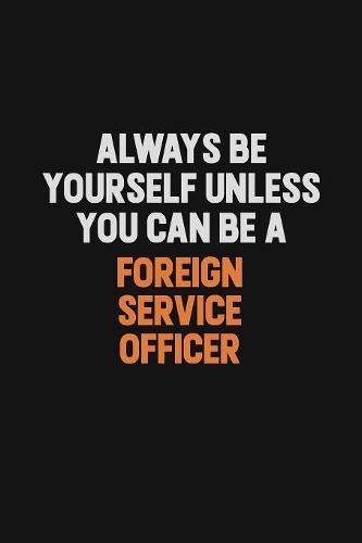 Always Be Yourself Unless You can Be A Foreign Service Officer: Inspirational life quote blank lined Notebook 6x9 matte finish