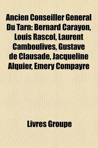 Ancien Conseiller Gnral Du Tarn: Bernard Carayon, Louis Rascol, Laurent Camboulives, Gustave de Clausade, Jacqueline Alquier, Emery Compayr