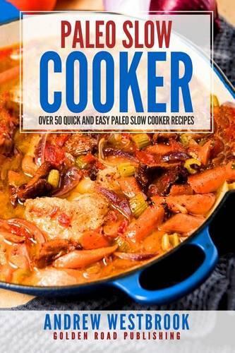 Paleo Slow Cooker: Over 50 Quick and Easy Paleo Slow Cooker Recipes